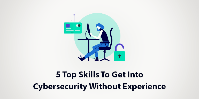5 Top Skills To Get Into Cybersecurity Without Experiences