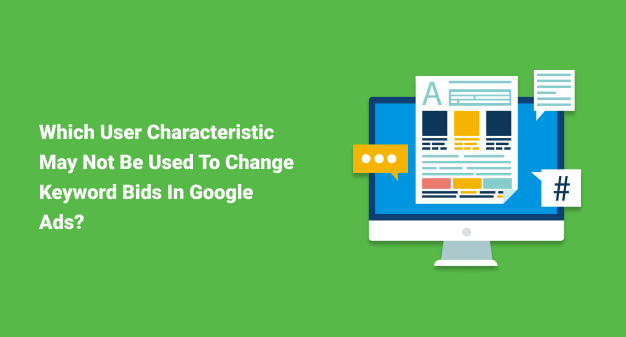 Which User Characteristic May Not Be Used To Change Keyword Bids In Google Ads?