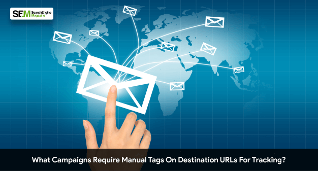 what campaigns require manual tags on destination URLs for tracking?